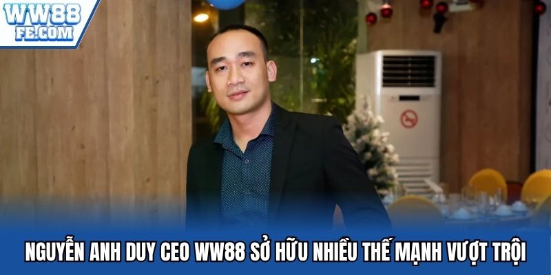 Nguyễn Anh Duy CEO WW88 sở hữu nhiều thế mạnh vượt trội